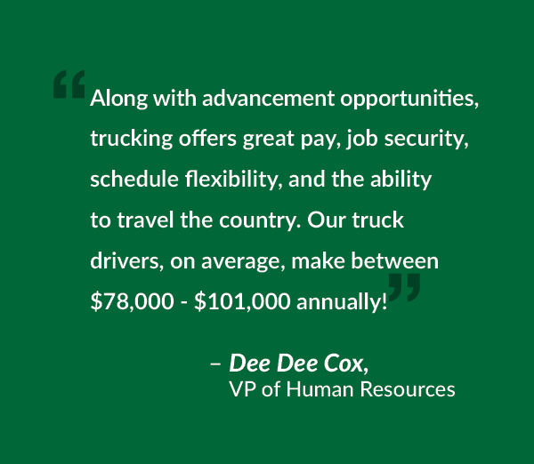 Along with advancement opportunities, trucking offers great pay, job security, schedule flexibility, and the ability to travel the country. Our truck drivers, on average, make between $78,000 - $101,000 annually!