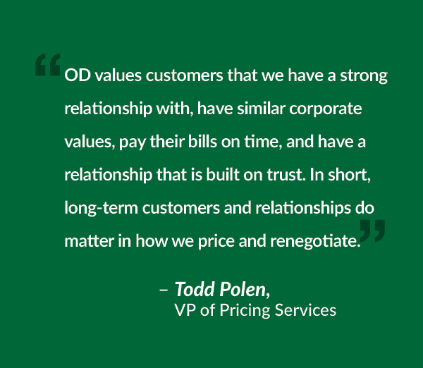 OD values customers that we have a strong relationship with, have similar corporate values, pay their bills on time, and have a relationship that is built on trust. In short, long-term customers and relationships do matter in how we price and renegotiate. 
