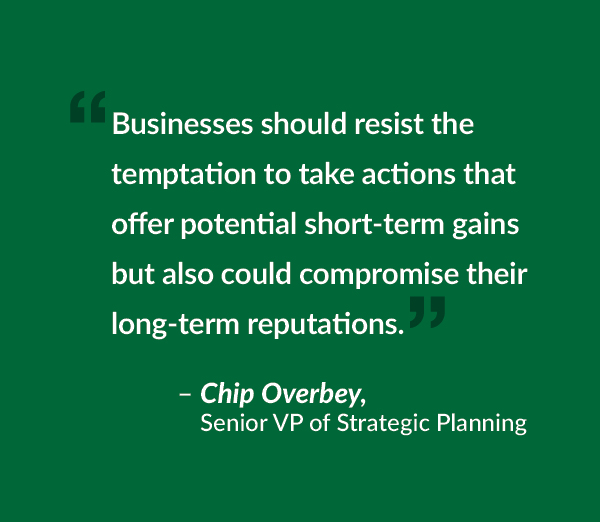 Businesses should resist the temptation to take actions that offer potential short-term gains but also could compromise their long-term reputations.