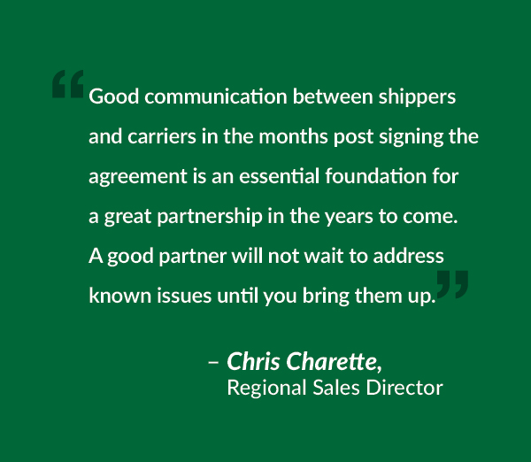 Good communication between shippers and carriers in the months post signing the agreement is an essential foundation for a great partnership in the years to come. A good partner will not wait to address known issues until you bring them up.